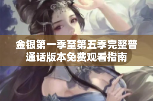 金银第一季至第五季完整普通话版本免费观看指南