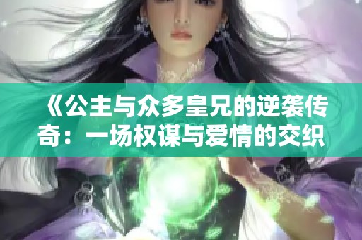 《公主与众多皇兄的逆袭传奇：一场权谋与爱情的交织》