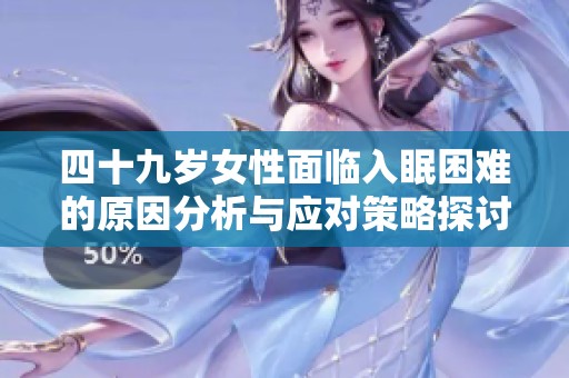 四十九岁女性面临入眠困难的原因分析与应对策略探讨
