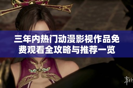 三年内热门动漫影视作品免费观看全攻略与推荐一览