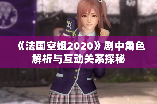《法国空姐2020》剧中角色解析与互动关系探秘