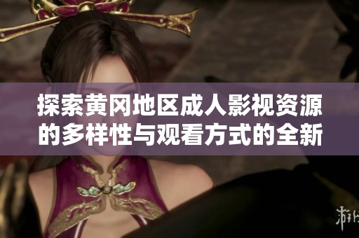 探索黄冈地区成人影视资源的多样性与观看方式的全新体验