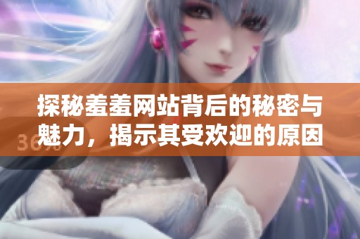 探秘羞羞网站背后的秘密与魅力，揭示其受欢迎的原因与影响力
