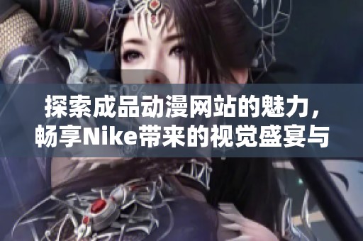探索成品动漫网站的魅力，畅享Nike带来的视觉盛宴与精彩内容