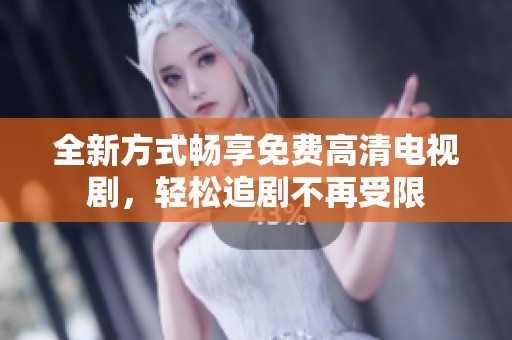 全新方式畅享免费高清电视剧，轻松追剧不再受限