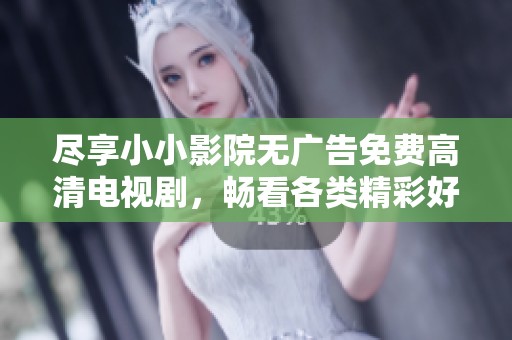 尽享小小影院无广告免费高清电视剧，畅看各类精彩好剧大全