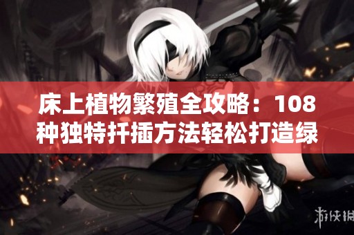 床上植物繁殖全攻略：108种独特扦插方法轻松打造绿色家居环境