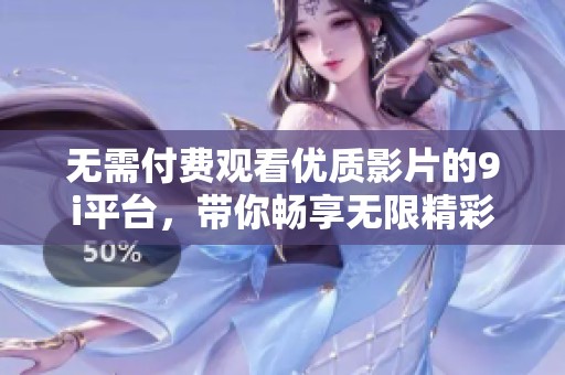 无需付费观看优质影片的9i平台，带你畅享无限精彩内容