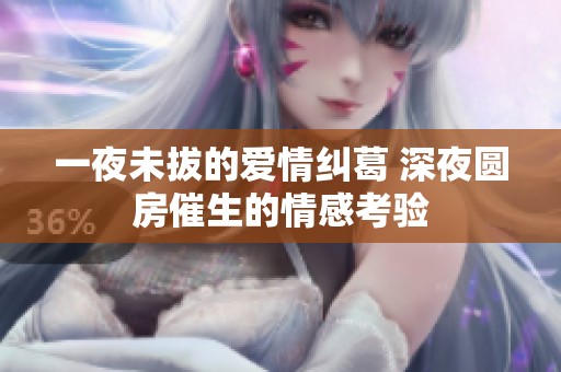 一夜未拔的爱情纠葛 深夜圆房催生的情感考验