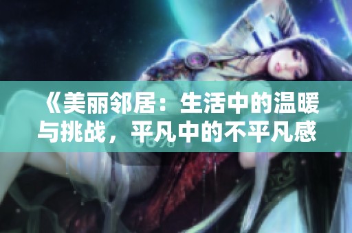 《美丽邻居：生活中的温暖与挑战，平凡中的不平凡感动》