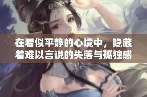 在看似平静的心境中，隐藏着难以言说的失落与孤独感