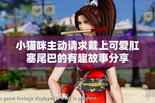 小猫咪主动请求戴上可爱肛塞尾巴的有趣故事分享