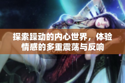 探索躁动的内心世界，体验情感的多重震荡与反响