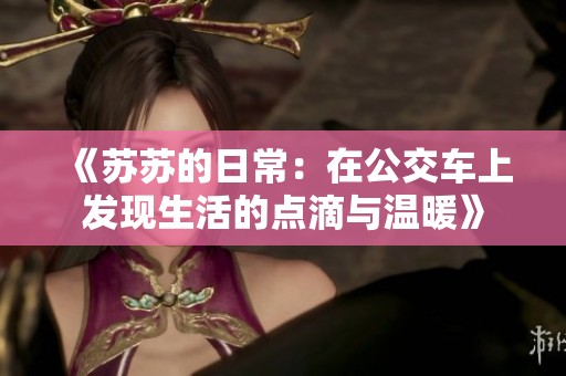 《苏苏的日常：在公交车上发现生活的点滴与温暖》