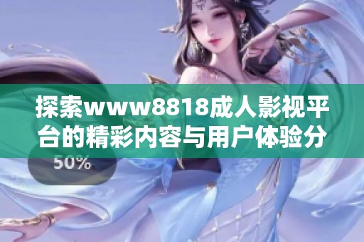 探索www8818成人影视平台的精彩内容与用户体验分析