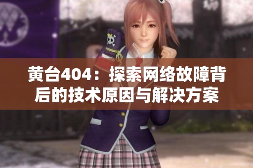黄台404：探索网络故障背后的技术原因与解决方案