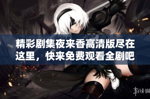 精彩剧集夜来香高清版尽在这里，快来免费观看全剧吧