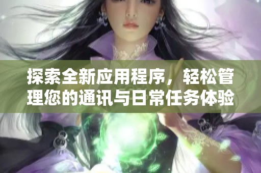 探索全新应用程序，轻松管理您的通讯与日常任务体验