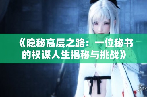 《隐秘高层之路：一位秘书的权谋人生揭秘与挑战》