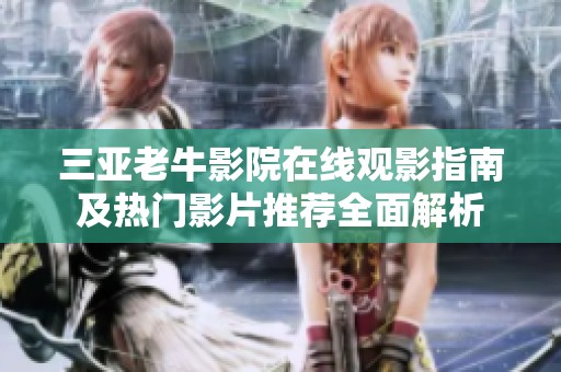 三亚老牛影院在线观影指南及热门影片推荐全面解析