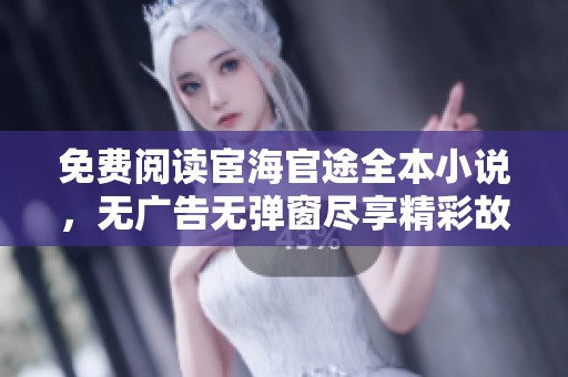 免费阅读宦海官途全本小说，无广告无弹窗尽享精彩故事