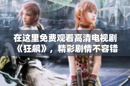 在这里免费观看高清电视剧《狂飙》，精彩剧情不容错过！