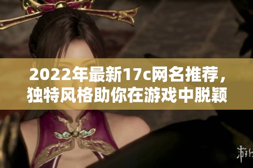 2022年最新17c网名推荐，独特风格助你在游戏中脱颖而出