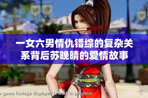 一女六男情仇错综的复杂关系背后苏晚晴的爱情故事