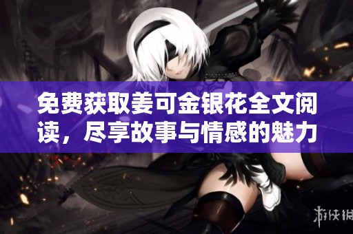 免费获取姜可金银花全文阅读，尽享故事与情感的魅力体验
