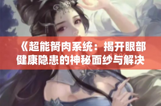 《超能胬肉系统：揭开眼部健康隐患的神秘面纱与解决方案》