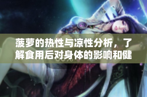 菠萝的热性与凉性分析，了解食用后对身体的影响和健康益处