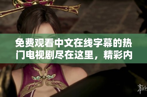 免费观看中文在线字幕的热门电视剧尽在这里，精彩内容不容错过