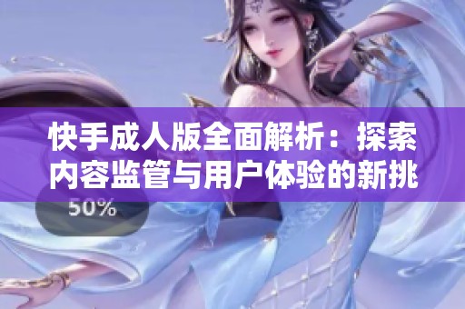 快手成人版全面解析：探索内容监管与用户体验的新挑战