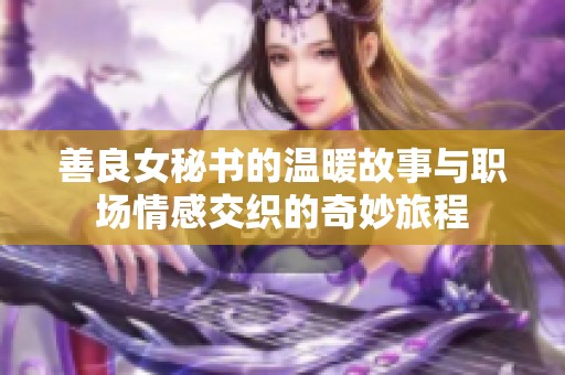 善良女秘书的温暖故事与职场情感交织的奇妙旅程