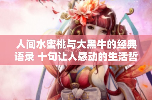 人间水蜜桃与大黑牛的经典语录 十句让人感动的生活哲理分享