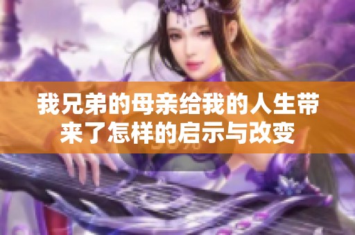 我兄弟的母亲给我的人生带来了怎样的启示与改变