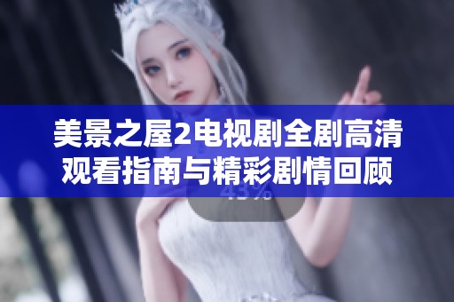 美景之屋2电视剧全剧高清观看指南与精彩剧情回顾
