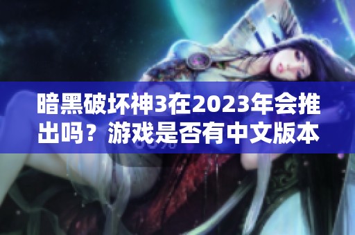 暗黑破坏神3在2023年会推出吗？游戏是否有中文版本可供体验