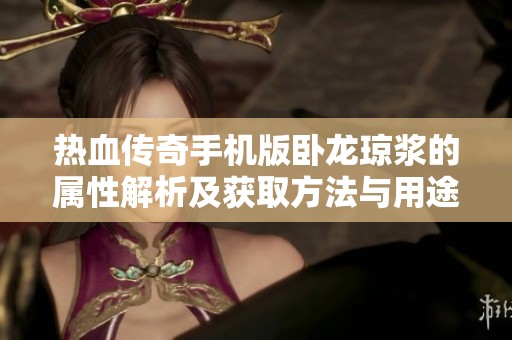 热血传奇手机版卧龙琼浆的属性解析及获取方法与用途全面介绍