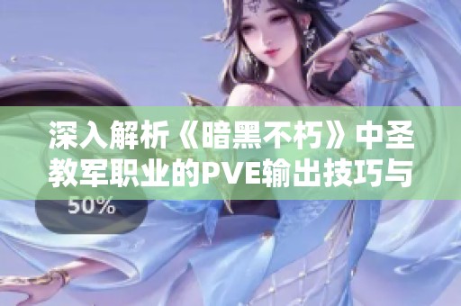 深入解析《暗黑不朽》中圣教军职业的PVE输出技巧与策略