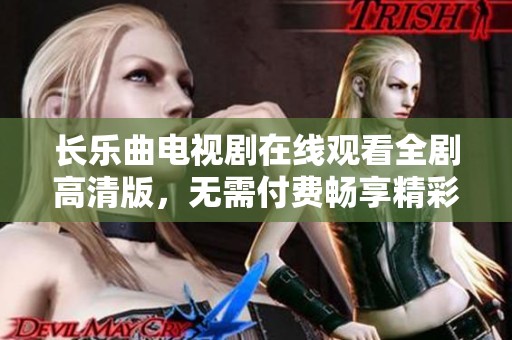 长乐曲电视剧在线观看全剧高清版，无需付费畅享精彩剧情