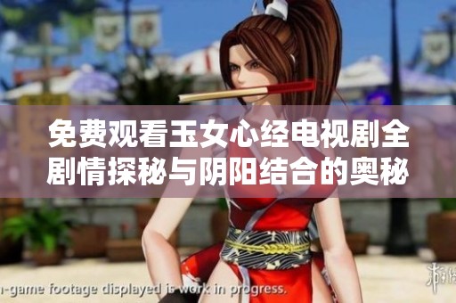 免费观看玉女心经电视剧全剧情探秘与阴阳结合的奥秘分析