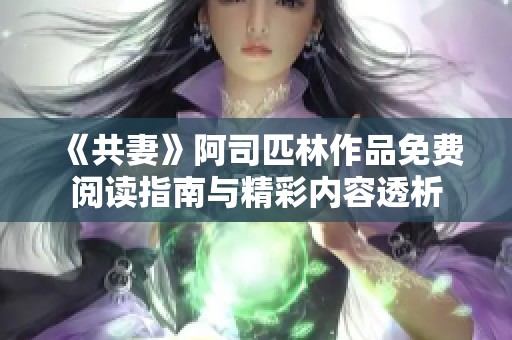 《共妻》阿司匹林作品免费阅读指南与精彩内容透析