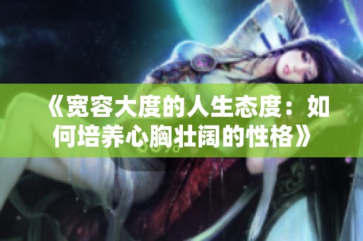 《宽容大度的人生态度：如何培养心胸壮阔的性格》