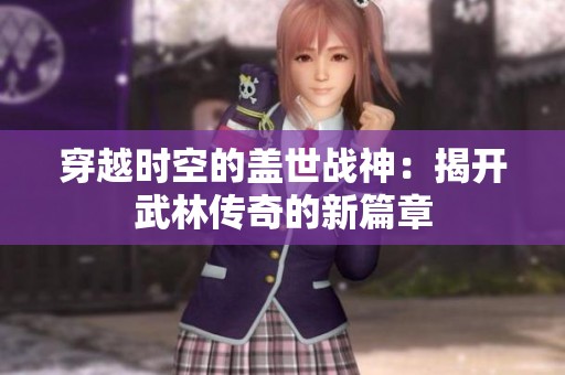穿越时空的盖世战神：揭开武林传奇的新篇章