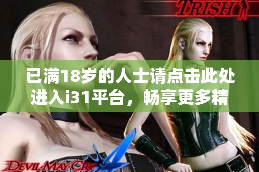 已满18岁的人士请点击此处进入i31平台，畅享更多精彩内容