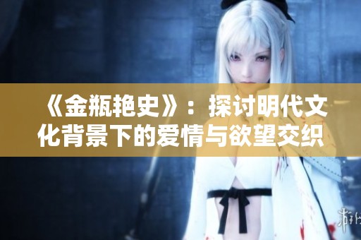 《金瓶艳史》：探讨明代文化背景下的爱情与欲望交织的纷争故事