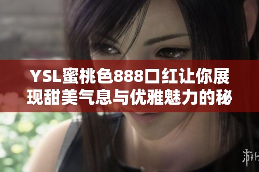 YSL蜜桃色888口红让你展现甜美气息与优雅魅力的秘密武器