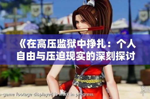 《在高压监狱中挣扎：个人自由与压迫现实的深刻探讨》