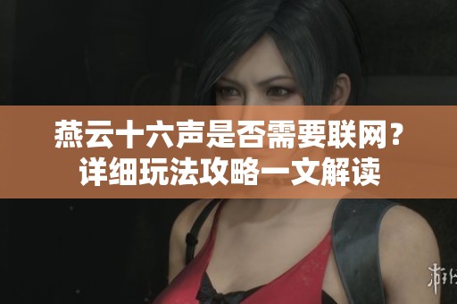 燕云十六声是否需要联网？详细玩法攻略一文解读